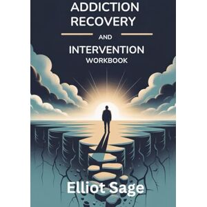 Sage, Elliot ADDICTION RECOVERY AND INTERVENTION WORKBOOK: Proven Strategies to Help Loved Ones Break Free from Substance Abuse, Prevent Relapse, and Rebuild Healthy Relationships Sage, Elliot ADDICTION RECOVERY AND INTERVENTION WORKBOOK: Proven Strategies to Help Loved Ones Break Free from Substance Abuse, Prevent Relapse, and Rebuild Healthy Relationships