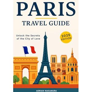 Nakamura, Adrian Paris Travel Guide: Your Ultimate Insider’s Handbook to Exploring Paris’s Neighborhoods, Iconic Landmarks, Authentic Cuisine, Local Culture, Hidden Gems, and Must-See Attractions Nakamura, Adrian Paris Travel Guide: Your Ultimate Insider’s Handbook to Exploring Paris’s Neighborhoods, Iconic Landmarks, Authentic Cuisine, Local Culture, Hidden Gems, and Must-See Attractions