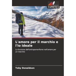 Donaldson, Toby L'amore per il marchio e l'io ideale: La funzione dell'antropomorfismo nell'amore per un marchio Donaldson, Toby L'amore per il marchio e l'io ideale: La funzione dell'antropomorfismo nell'amore per un marchio