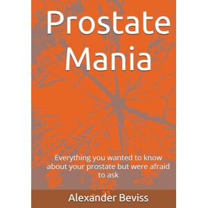 Beviss, Alexander Prostate Mania: Everything you wanted to know about your prostate but were afraid to ask Beviss, Alexander Prostate Mania: Everything you wanted to know about your prostate but were afraid to ask