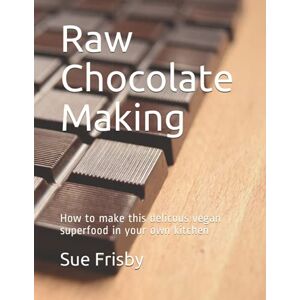 Frisby, Sue Raw Chocolate Making: How to make this delicious vegan superfood in your own kitchen Frisby, Sue Raw Chocolate Making: How to make this delicious vegan superfood in your own kitchen
