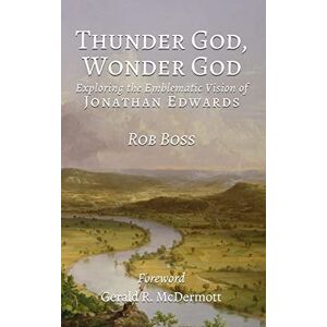 Boss Thunder God, Wonder God: Exploring the Emblematic Vision of Jonathan Edwards Boss Thunder God, Wonder God: Exploring the Emblematic Vision of Jonathan Edwards