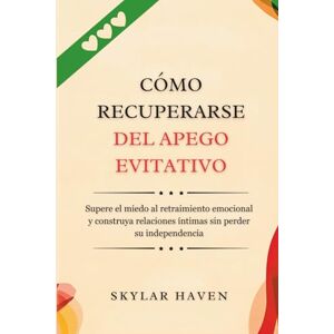 Haven, Skylar Cómo recuperarse del apego evitativo: Supere el miedo al retraimiento emocional y construya relaciones íntimas sin perder su independencia Haven, Skylar Cómo recuperarse del apego evitativo: Supere el miedo al retraimiento emocional y construya relaciones íntimas sin perder su independencia