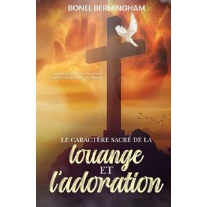 Bermingham, Bonel LE CARACTÉRE SACRÉ DE LA Louange ET L’adoration: UN APPEL À RETOURNER À LA VRAIE ADORATION ET À REJETER L’INFLUENCE DU SYNCRÉTISME Bermingham, Bonel LE CARACTÉRE SACRÉ DE LA Louange ET L’adoration: UN APPEL À RETOURNER À LA VRAIE ADORATION ET À REJETER L’INFLUENCE DU SYNCRÉTISME