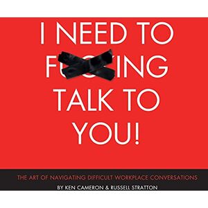 Cameron, Ken I Need to F***ing Talk To You: The Art of Navigating Difficult Workplace Conversations Cameron, Ken I Need to F***ing Talk To You: The Art of Navigating Difficult Workplace Conversations