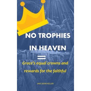 Keller, Jake Dean No Trophies in Heaven: Grace's Equal Crowns and Rewards for the Faithful Keller, Jake Dean No Trophies in Heaven: Grace's Equal Crowns and Rewards for the Faithful