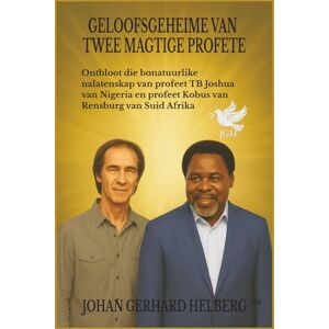 HELBERG, JOHAN GERHARD GELOOFSGEHEIME VAN TWEE MAGTIGE PROFETE: Ontbloot die bonatuurlike nalatenskap van profeet TB Joshua van Nigeria en profeet Kobus van Rensburg van Suid Afrika HELBERG, JOHAN GERHARD GELOOFSGEHEIME VAN TWEE MAGTIGE PROFETE: Ontbloot die bonatuurlike nalatenskap van profeet TB Joshua van Nigeria en profeet Kobus van Rensburg van Suid Afrika