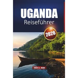 Reid, Owen L. Uganda Reiseführer 2026: Erkunden Sie Nationalparks, Safari-Abenteuer, Gorilla-Erlebnisse und die lokale Kultur in Ostafrika Reid, Owen L. Uganda Reiseführer 2026: Erkunden Sie Nationalparks, Safari-Abenteuer, Gorilla-Erlebnisse und die lokale Kultur in Ostafrika