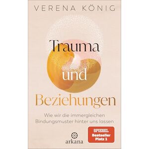 König, Verena Trauma und Beziehungen: Wie wir die immergleichen Bindungsmuster hinter uns lassen SPIEGEL Bestseller Platz 1 König, Verena Trauma und Beziehungen: Wie wir die immergleichen Bindungsmuster hinter uns lassen SPIEGEL Bestseller Platz 1