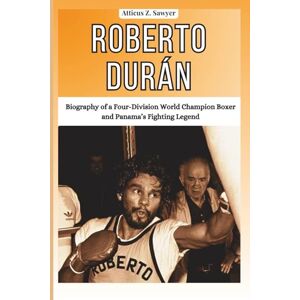 Z. SAWYER, ATTICUS ROBERTO DURÁN: Biography of a Four-Division World Champion Boxer and Panama’s Fighting Legend (Combat Kings: Biographies of Boxing & MMA Legends and Champions) Z. SAWYER, ATTICUS ROBERTO DURÁN: Biography of a Four-Division World Champion Boxer and Panama’s Fighting Legend (Combat Kings: Biographies of Boxing & MMA Legends and Champions)