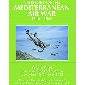 Christopher Shores A History of the Mediterranean Air War, 1940-1945 Volume 3: Tunisia and the end in Africa, November 1942-May 1943: Volume Three: Tunisia and the end in Africa, November 1942 May 1943 Christopher Shores A History of the Mediterranean Air War, 1940-1945 Volume 3: Tunisia and the end in Africa, November 1942-May 1943: Volume Three: Tunisia and the end in Africa, November 1942 May 1943