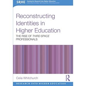 Whitchurch, Celia Reconstructing Identities in Higher Education: The rise of 'Third Space' professionals (Research into Higher Education) Whitchurch, Celia Reconstructing Identities in Higher Education: The rise of 'Third Space' professionals (Research into Higher Education)