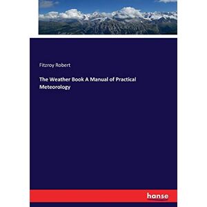 Robert, Fitzroy The Weather Book A Manual of Practical Meteorology Robert, Fitzroy The Weather Book A Manual of Practical Meteorology