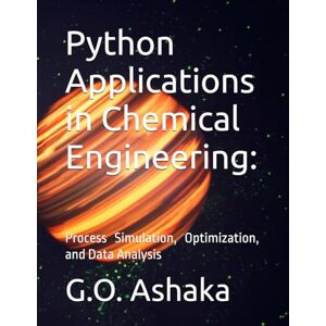 Ashaka, G.O. Python Applications in Chemical Engineering:: Process Simulation, Optimization, and Data Analysis Ashaka, G.O. Python Applications in Chemical Engineering:: Process Simulation, Optimization, and Data Analysis