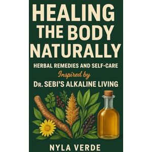 Verde, Nyla Healing the Body Naturally: Herbal Remedies and Self-Care Inspired by Dr. Sebi’s Alkaline Living Verde, Nyla Healing the Body Naturally: Herbal Remedies and Self-Care Inspired by Dr. Sebi’s Alkaline Living