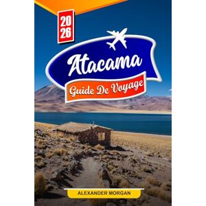 MORGAN, ALEXANDER Atacama Guide de voyage 2026: Découvrez des joyaux cachés, des monuments historiques, des conseils de voyage et des expériences de vacances inoubliables MORGAN, ALEXANDER Atacama Guide de voyage 2026: Découvrez des joyaux cachés, des monuments historiques, des conseils de voyage et des expériences de vacances inoubliables