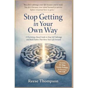 Thompson, Reese Stop Getting in Your Own Way: A Psychology-Based Guide to Stop Self-Sabotage and Build Habits That Move Your Life Forward Thompson, Reese Stop Getting in Your Own Way: A Psychology-Based Guide to Stop Self-Sabotage and Build Habits That Move Your Life Forward