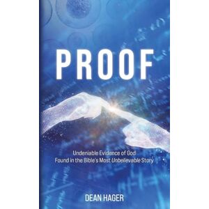 Hager, Dean Proof: Undeniable Evidence of God Found in the Bible's Most Unbelievable Story Hager, Dean Proof: Undeniable Evidence of God Found in the Bible's Most Unbelievable Story