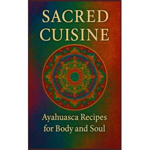 Spirit, AYU Tranquil Enlightened Palate: Ayahuasca Recipes for Spiritual Awakening: Ayahuasca Kitchen: Nourish Body and Spirit with Sacred Recipes Spirit, AYU Tranquil Enlightened Palate: Ayahuasca Recipes for Spiritual Awakening: Ayahuasca Kitchen: Nourish Body and Spirit with Sacred Recipes