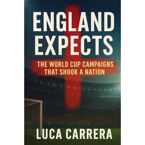 Carrera, Luca England Expects: The World Cup Campaigns That Shook a Nation Carrera, Luca England Expects: The World Cup Campaigns That Shook a Nation