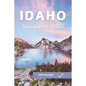 Grey, Peyton IDAHO REISEFÜHRER 2025: Ihr ultimativer Reiseführer zu malerischen Wanderwegen, versteckten Juwelen, Outdoor-Abenteuern, lokalen kulinarischen Erlebnissen und nachhaltigem Reisen durch den Gem State. Grey, Peyton IDAHO REISEFÜHRER 2025: Ihr ultimativer Reiseführer zu malerischen Wanderwegen, versteckten Juwelen, Outdoor-Abenteuern, lokalen kulinarischen Erlebnissen und nachhaltigem Reisen durch den Gem State.