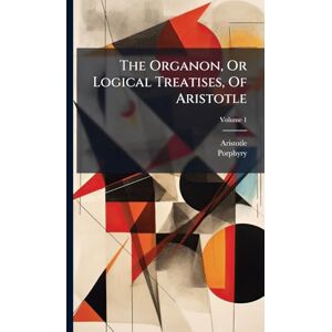 Porphyry The Organon, Or Logical Treatises, Of Aristotle Porphyry The Organon, Or Logical Treatises, Of Aristotle