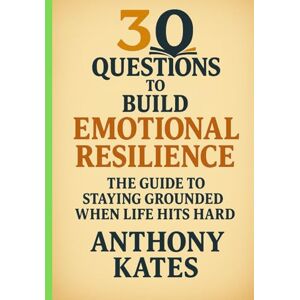 Kates, Anthony 30 Questions to Build Emotional Resilience: The Guide to Staying Grounded When Life Hits Hard (30 Questions Inner Work Series) Kates, Anthony 30 Questions to Build Emotional Resilience: The Guide to Staying Grounded When Life Hits Hard (30 Questions Inner Work Series)