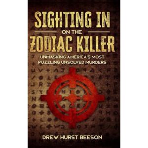 Beeson, Drew Sighting In on The Zodiac Killer: Unmasking America's Most Puzzling Unsolved Murders Beeson, Drew Sighting In on The Zodiac Killer: Unmasking America's Most Puzzling Unsolved Murders