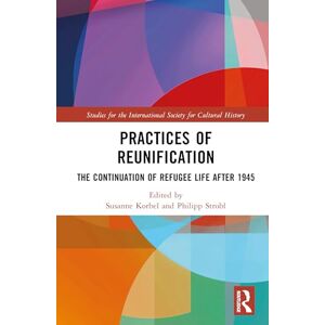 Practices of Reunification: The Continuation of Refugee Life After 1945 (Studies for the International Society for Cultural History) Practices of Reunification: The Continuation of Refugee Life After 1945 (Studies for the International Society for Cultural History)