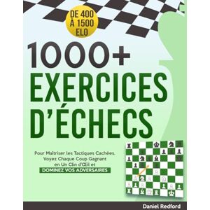 Redford, Daniel 1000+ Exercices d’Échecs: Pour Maîtriser les Tactiques Cachées Voyez Chaque Coup Gagnant en Un Clin d’Œil et Dominez Vos Adversaires Redford, Daniel 1000+ Exercices d’Échecs: Pour Maîtriser les Tactiques Cachées Voyez Chaque Coup Gagnant en Un Clin d’Œil et Dominez Vos Adversaires