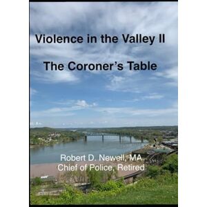 Newell MA, Robert D. Violence in the Valley II: The Coroner's Table (Crimes of the Mid-Ohio Valley) Newell MA, Robert D. Violence in the Valley II: The Coroner's Table (Crimes of the Mid-Ohio Valley)