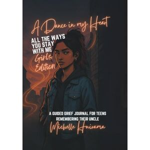 Huirama, Michelle A Dance in my Heart All The Ways You Stay With Me Girls Edition: A GUIDED GRIEF JOURNAL FOR TEENS REMEMBERING THEIR UNCLE Huirama, Michelle A Dance in my Heart All The Ways You Stay With Me Girls Edition: A GUIDED GRIEF JOURNAL FOR TEENS REMEMBERING THEIR UNCLE