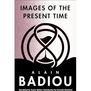 Badiou, Alain Images of the Present Time (The Seminars of Alain Badiou) Badiou, Alain Images of the Present Time (The Seminars of Alain Badiou)