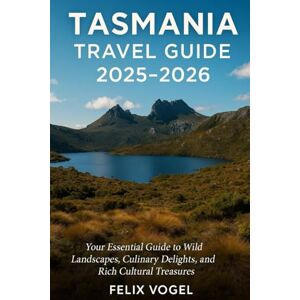 Vogel, Felix Tasmania Travel Guide 2025 2026: Your Essential Guide to Wild Landscapes, Culinary Delights, and Rich Cultural Treasures Vogel, Felix Tasmania Travel Guide 2025 2026: Your Essential Guide to Wild Landscapes, Culinary Delights, and Rich Cultural Treasures