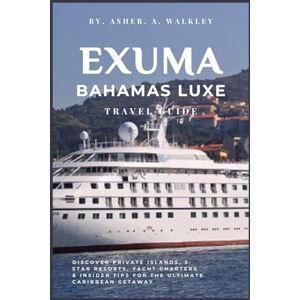 A.Walkley, Asher Exuma, Bahamas Luxe Travel Guide: Discover Private Islands, 5-star Resorts, Yacht charters & insider Tips for the ultimate Caribbean Getaway (The ... Hidden Cays & Unforgettable Adventures) A.Walkley, Asher Exuma, Bahamas Luxe Travel Guide: Discover Private Islands, 5-star Resorts, Yacht charters & insider Tips for the ultimate Caribbean Getaway (The ... Hidden Cays & Unforgettable Adventures)