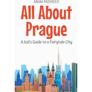 Rasheed, Anam All About Prague: A Kid's Guide to a Fairytale City: 35 (Educational Books for Kids) Rasheed, Anam All About Prague: A Kid's Guide to a Fairytale City: 35 (Educational Books for Kids)