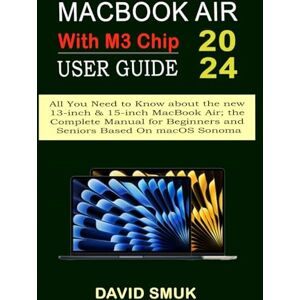 Smuk, David MACBOOK AIR WITH M3 CHIP USER GUIDE: All You Need to Know about the new 13-inch & 15-inch MacBook Air; the Complete Manual for Beginners and Seniors Based On macOS Sonoma Smuk, David MACBOOK AIR WITH M3 CHIP USER GUIDE: All You Need to Know about the new 13-inch & 15-inch MacBook Air; the Complete Manual for Beginners and Seniors Based On macOS Sonoma