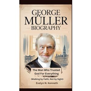 N. Kenneth, Evelyn GEORGE MÜLLER BIOGRAPHY: The Man Who Trusted God For Everything (Walking by Faith, Not by Sight) N. Kenneth, Evelyn GEORGE MÜLLER BIOGRAPHY: The Man Who Trusted God For Everything (Walking by Faith, Not by Sight)
