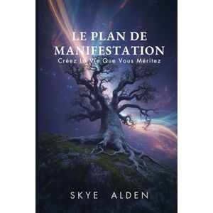 Alden, Skye Le Plan de Manifestation: Créez la Vie que Vous Méritez Alden, Skye Le Plan de Manifestation: Créez la Vie que Vous Méritez