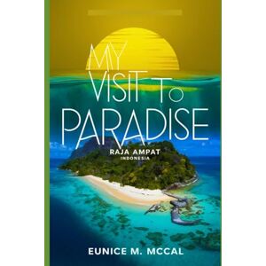 McCal, Eunice My Visit To Paradise: Traveler's Guide to Raja Ampat, Indonesia. One of The Most Beautiful Destinations in The World, With Tips and Tricks on Itineraries, Budget, Accommodation, Watersports and More McCal, Eunice My Visit To Paradise: Traveler's Guide to Raja Ampat, Indonesia. One of The Most Beautiful Destinations in The World, With Tips and Tricks on Itineraries, Budget, Accommodation, Watersports and More