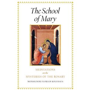Kolfhaus, Monsignor Florian The School of Mary: Meditations on the Mysteries of the Rosary Kolfhaus, Monsignor Florian The School of Mary: Meditations on the Mysteries of the Rosary