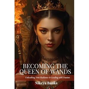 Banks, Nikeya Becoming the Queen of Wands: Unleashing Your Radiance & Leading with Passion (The Sacred Feminine Chronicles) Banks, Nikeya Becoming the Queen of Wands: Unleashing Your Radiance & Leading with Passion (The Sacred Feminine Chronicles)