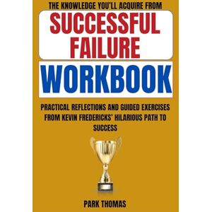 Thomas, Park The Knowledge You’ll Acquire from Successful Failure Workbook: Practical Reflections and Guided Exercises from Kevin Fredericks’ Hilarious Path to Success Thomas, Park The Knowledge You’ll Acquire from Successful Failure Workbook: Practical Reflections and Guided Exercises from Kevin Fredericks’ Hilarious Path to Success