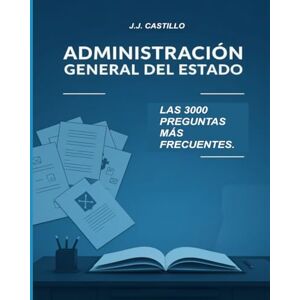 Castillo Sánchez, Juan José ADMINISTRACIÓN GENERAL DEL ESTADO: LAS 3000 PREGUNTAS MÁS FRECUENTES Castillo Sánchez, Juan José ADMINISTRACIÓN GENERAL DEL ESTADO: LAS 3000 PREGUNTAS MÁS FRECUENTES