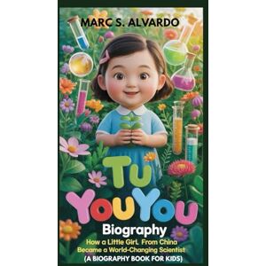 S. ALVARDO, MARC TU YOUYOU BIOGRAPHY : HOW A LITTLE GIRL FROM CHINA BECAME A WORLD-CHANGING SCIENTIST: FROM CURIOUS CHILD TO NOBEL PRIZE SCIENTIST S. ALVARDO, MARC TU YOUYOU BIOGRAPHY : HOW A LITTLE GIRL FROM CHINA BECAME A WORLD-CHANGING SCIENTIST: FROM CURIOUS CHILD TO NOBEL PRIZE SCIENTIST