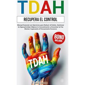 Harper, Isabela TDAH Recupera el Control: Manual Esencial con Ejercicios para Reducir el Estrés, Gestionar la Hiperactividad, Mejorar la Concentración y Encontrar la Paz Mental, Superando el Pensamiento Excesivo. Harper, Isabela TDAH Recupera el Control: Manual Esencial con Ejercicios para Reducir el Estrés, Gestionar la Hiperactividad, Mejorar la Concentración y Encontrar la Paz Mental, Superando el Pensamiento Excesivo.