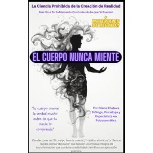 Filatova, Olena El Cuerpo Nunca Miente: La Ciencia Prohibida de la Creación de Realidad: Un Viaje Transformacional desde la Crisis hacia la Inteligencia Encarnada Filatova, Olena El Cuerpo Nunca Miente: La Ciencia Prohibida de la Creación de Realidad: Un Viaje Transformacional desde la Crisis hacia la Inteligencia Encarnada