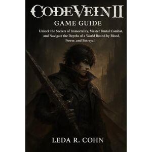 COHN, LEDA R CODE VEIN II GAME GUIDE: Unlock the Secrets of Immortality, Master Brutal Combat, and Navigate the Depths of a World Bound by Blood, Power, and Betrayal COHN, LEDA R CODE VEIN II GAME GUIDE: Unlock the Secrets of Immortality, Master Brutal Combat, and Navigate the Depths of a World Bound by Blood, Power, and Betrayal