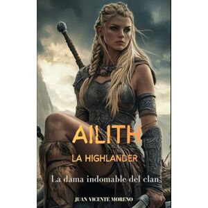 Moreno, Juan Vicente AILITH LA HIGHLANDER: La dama indomable del clan (Romances, aventuras y luchas de unas mujeres escocesas en las tierras altas) Moreno, Juan Vicente AILITH LA HIGHLANDER: La dama indomable del clan (Romances, aventuras y luchas de unas mujeres escocesas en las tierras altas)