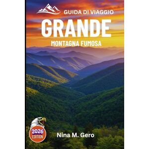 Gero, Nina M. GRANDE MONTAGNA FUMOSA GUIDA DI VIAGGIO 2026: Un viaggio immersivo attraverso la natura e il patrimonio Gero, Nina M. GRANDE MONTAGNA FUMOSA GUIDA DI VIAGGIO 2026: Un viaggio immersivo attraverso la natura e il patrimonio